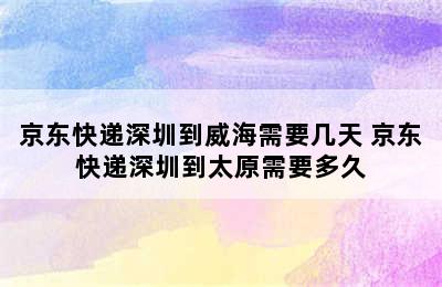 京东快递深圳到威海需要几天 京东快递深圳到太原需要多久